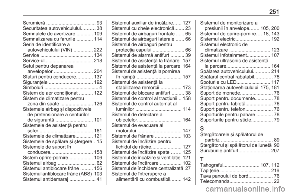 OPEL VIVARO B 2018.5  Manual de utilizare (in Romanian) 251Scrumieră .................................... 93
Securitatea autovehiculului ..........38
Semnalele de avertizare  ............109
Semnalizarea cu farurile  ............114
Seria de identificare 