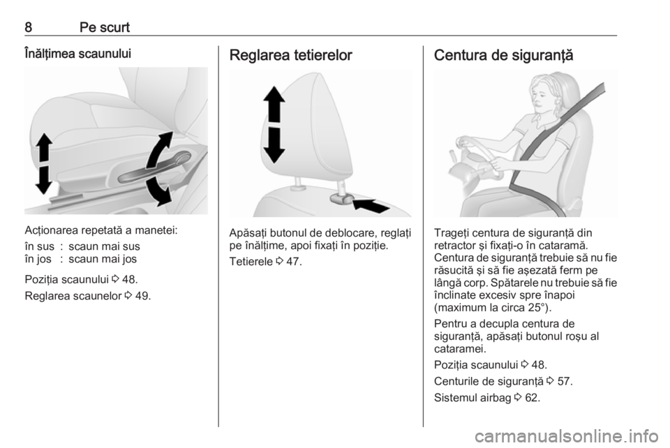 OPEL VIVARO B 2018.5  Manual de utilizare (in Romanian) 8Pe scurtÎnălţimea scaunului
Acţionarea repetată a manetei:
în sus:scaun mai susîn jos:scaun mai jos
Poziţia scaunului 3 48.
Reglarea scaunelor  3 49.
Reglarea tetierelor
Apăsaţi butonul de 