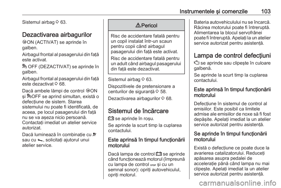OPEL VIVARO B 2019 Manual de utilizare (in Romanian) Instrumentele şi comenzile103Sistemul airbag 3 63.
Dezactivarea airbagurilor Ó ON (ACTIVAT) se aprinde în
galben.
Airbagul frontal al pasagerului din faţă este activat.
* OFF (DEZACTIVAT) se apr OPEL VIVARO B 2019 Manual de utilizare (in Romanian) Instrumentele şi comenzile103Sistemul airbag 3 63.
Dezactivarea airbagurilor Ó ON (ACTIVAT) se aprinde în
galben.
Airbagul frontal al pasagerului din faţă este activat.
* OFF (DEZACTIVAT) se apr