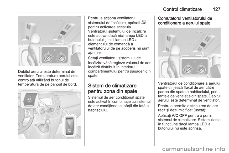 OPEL VIVARO B 2019 Manual de utilizare (in Romanian) Control climatizare127
Debitul aerului este determinat de
ventilator. Temperatura aerului este
controlată utilizând butonul de
temperatură de pe panoul de bord.
Pentru a acţiona ventilatorul
siste OPEL VIVARO B 2019 Manual de utilizare (in Romanian) Control climatizare127
Debitul aerului este determinat de
ventilator. Temperatura aerului este
controlată utilizând butonul de
temperatură de pe panoul de bord.
Pentru a acţiona ventilatorul
siste