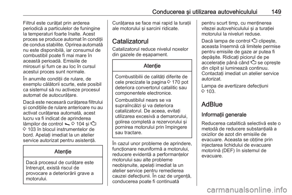 OPEL VIVARO B 2019 Manual de utilizare (in Romanian) Conducerea şi utilizarea autovehiculului149Filtrul este curăţat prin arderea
periodică a particulelor de funingine
la temperaturi foarte înalte. Acest proces se produce automat în condiţii
de c OPEL VIVARO B 2019 Manual de utilizare (in Romanian) Conducerea şi utilizarea autovehiculului149Filtrul este curăţat prin arderea
periodică a particulelor de funingine
la temperaturi foarte înalte. Acest proces se produce automat în condiţii
de c
