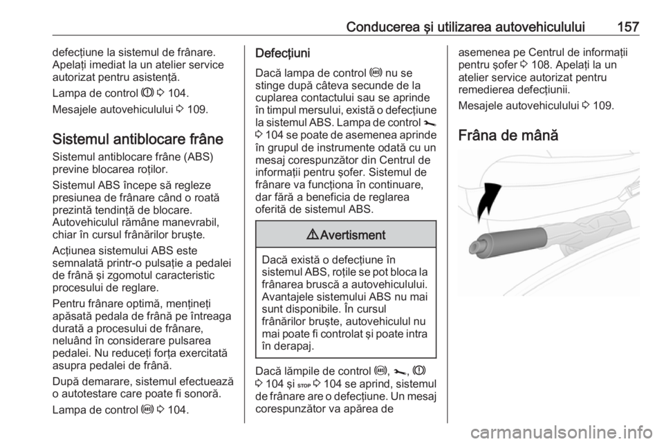 OPEL VIVARO B 2019 Manual de utilizare (in Romanian) Conducerea şi utilizarea autovehiculului157defecţiune la sistemul de frânare.
Apelaţi imediat la un atelier service autorizat pentru asistenţă.
Lampa de control R 3 104.
Mesajele autovehiculul OPEL VIVARO B 2019 Manual de utilizare (in Romanian) Conducerea şi utilizarea autovehiculului157defecţiune la sistemul de frânare.
Apelaţi imediat la un atelier service autorizat pentru asistenţă.
Lampa de control R 3 104.
Mesajele autovehiculul