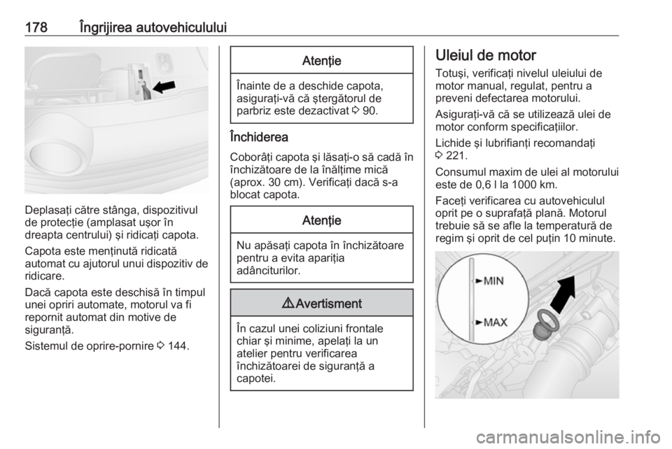 OPEL VIVARO B 2019 Manual de utilizare (in Romanian) 178Îngrijirea autovehiculului
Deplasaţi către stânga, dispozitivul
de protecţie (amplasat uşor în
dreapta centrului) şi ridicaţi capota.
Capota este menţinută ridicată
automat cu ajutorul OPEL VIVARO B 2019 Manual de utilizare (in Romanian) 178Îngrijirea autovehiculului
Deplasaţi către stânga, dispozitivul
de protecţie (amplasat uşor în
dreapta centrului) şi ridicaţi capota.
Capota este menţinută ridicată
automat cu ajutorul
