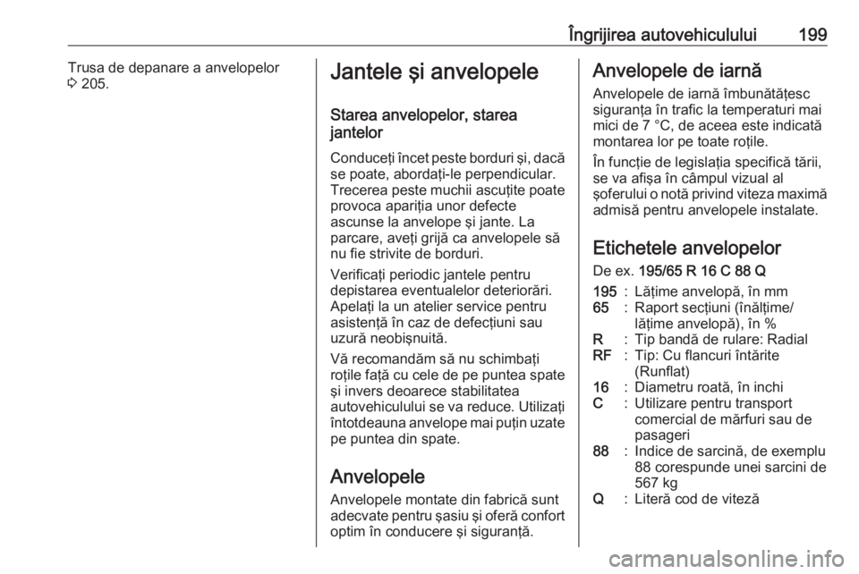 OPEL VIVARO B 2019 Manual de utilizare (in Romanian) Îngrijirea autovehiculului199Trusa de depanare a anvelopelor
3 205.Jantele şi anvelopele
Starea anvelopelor, starea
jantelor
Conduceţi încet peste borduri şi, dacă se poate, abordaţi-le perpen OPEL VIVARO B 2019 Manual de utilizare (in Romanian) Îngrijirea autovehiculului199Trusa de depanare a anvelopelor
3 205.Jantele şi anvelopele
Starea anvelopelor, starea
jantelor
Conduceţi încet peste borduri şi, dacă se poate, abordaţi-le perpen