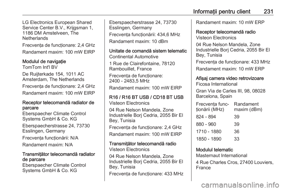 OPEL VIVARO B 2019  Manual de utilizare (in Romanian) Informaţii pentru client231LG Electronics European Shared
Service Center B.V., Krijgsman 1,
1186 DM Amstelveen, The
Netherlands
Frecvenţa de funcţionare: 2,4 GHz Randament maxim: 100 mW EIRP
Modulu