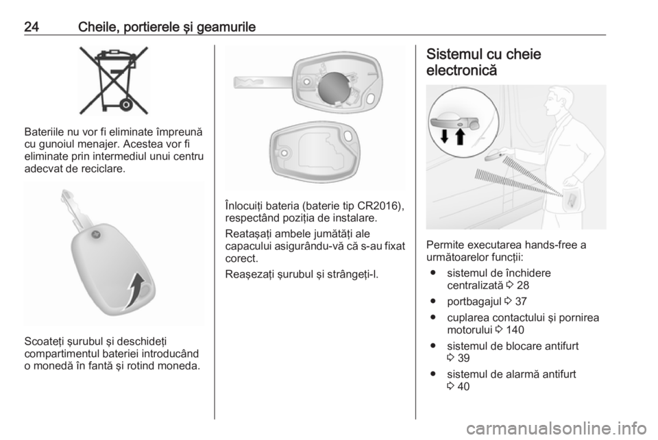 OPEL VIVARO B 2019  Manual de utilizare (in Romanian) 24Cheile, portierele şi geamurile
Bateriile nu vor fi eliminate împreună
cu gunoiul menajer. Acestea vor fi
eliminate prin intermediul unui centru
adecvat de reciclare.
Scoateţi şurubul şi desch