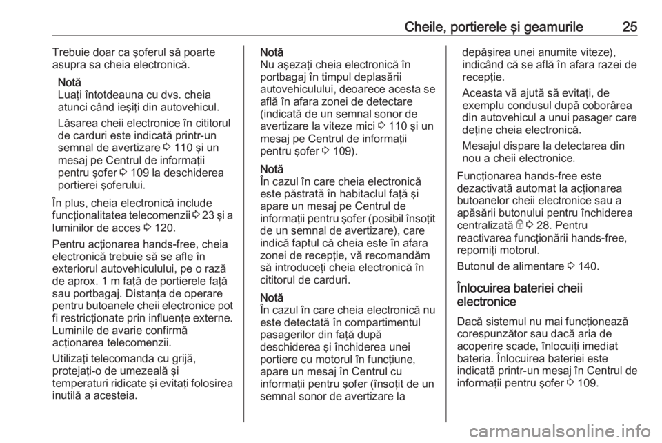 OPEL VIVARO B 2019 Manual de utilizare (in Romanian) Cheile, portierele şi geamurile25Trebuie doar ca şoferul să poarte
asupra sa cheia electronică.
Notă
Luaţi întotdeauna cu dvs. cheia
atunci când ieşiţi din autovehicul.
Lăsarea cheii electr OPEL VIVARO B 2019 Manual de utilizare (in Romanian) Cheile, portierele şi geamurile25Trebuie doar ca şoferul să poarte
asupra sa cheia electronică.
Notă
Luaţi întotdeauna cu dvs. cheia
atunci când ieşiţi din autovehicul.
Lăsarea cheii electr