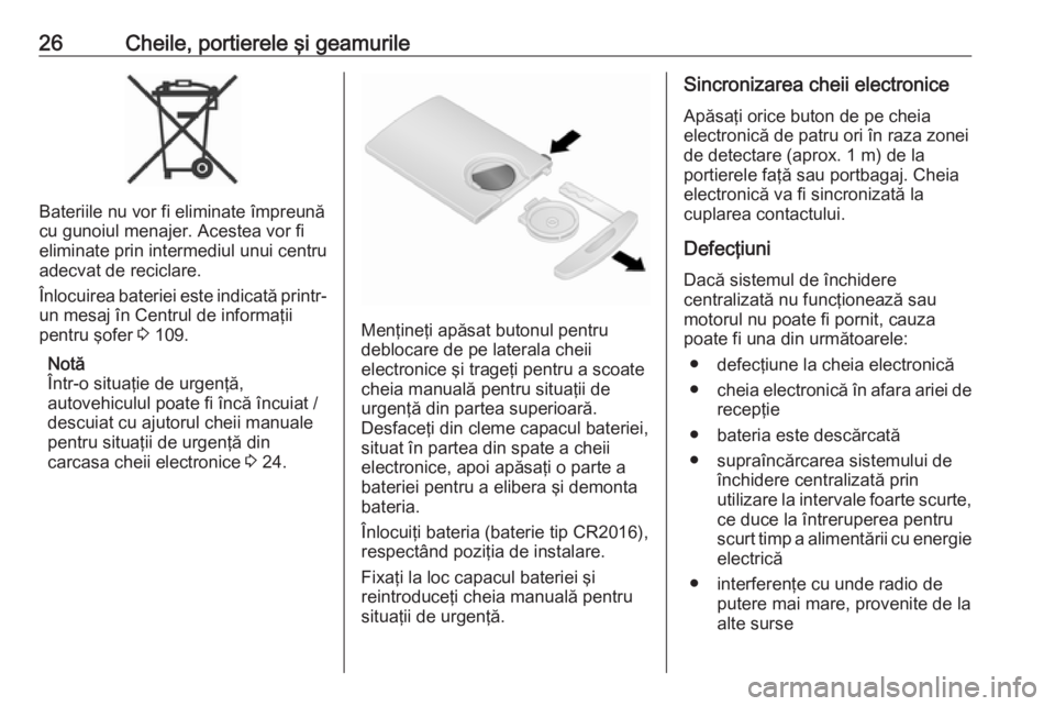 OPEL VIVARO B 2019  Manual de utilizare (in Romanian) 26Cheile, portierele şi geamurile
Bateriile nu vor fi eliminate împreună
cu gunoiul menajer. Acestea vor fi
eliminate prin intermediul unui centru
adecvat de reciclare.
Înlocuirea bateriei este in