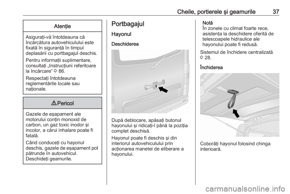 OPEL VIVARO B 2019 Manual de utilizare (in Romanian) Cheile, portierele şi geamurile37Atenţie
Asiguraţi-vă întotdeauna că
încărcătura autovehiculului este
fixată în siguranţă în timpul
deplasării cu portbagajul deschis.
Pentru informaţii OPEL VIVARO B 2019 Manual de utilizare (in Romanian) Cheile, portierele şi geamurile37Atenţie
Asiguraţi-vă întotdeauna că
încărcătura autovehiculului este
fixată în siguranţă în timpul
deplasării cu portbagajul deschis.
Pentru informaţii