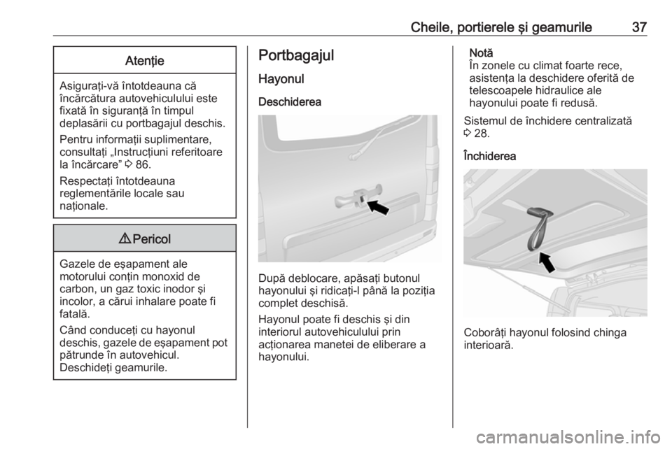 OPEL VIVARO B 2019  Manual de utilizare (in Romanian) Cheile, portierele şi geamurile37Atenţie
Asiguraţi-vă întotdeauna că
încărcătura autovehiculului este
fixată în siguranţă în timpul
deplasării cu portbagajul deschis.
Pentru informaţii