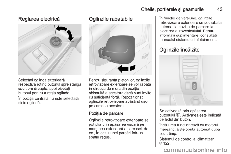 OPEL VIVARO B 2019  Manual de utilizare (in Romanian) Cheile, portierele şi geamurile43Reglarea electrică
Selectaţi oglinda exterioară
respectivă rotind butonul spre stânga
sau spre dreapta, apoi pivotaţi
butonul pentru a regla oglinda.
În poziţ
