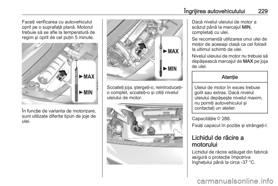OPEL VIVARO C 2020 Manual de utilizare (in Romanian) Îngrijirea autovehiculului229Faceţi verificarea cu autovehiculul
oprit pe o suprafaţă plană. Motorul
trebuie să se afle la temperatură de regim şi oprit de cel puţin 5 minute.
În funcţie de OPEL VIVARO C 2020 Manual de utilizare (in Romanian) Îngrijirea autovehiculului229Faceţi verificarea cu autovehiculul
oprit pe o suprafaţă plană. Motorul
trebuie să se afle la temperatură de regim şi oprit de cel puţin 5 minute.
În funcţie de
