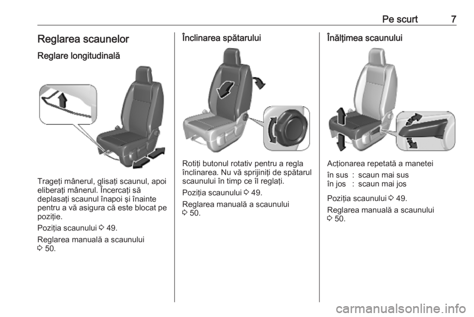 OPEL VIVARO C 2020  Manual de utilizare (in Romanian) Pe scurt7Reglarea scaunelor
Reglare longitudinală
Trageţi mânerul, glisaţi scaunul, apoi
eliberaţi mânerul. Încercaţi să
deplasaţi scaunul înapoi şi înainte pentru a vă asigura că este 