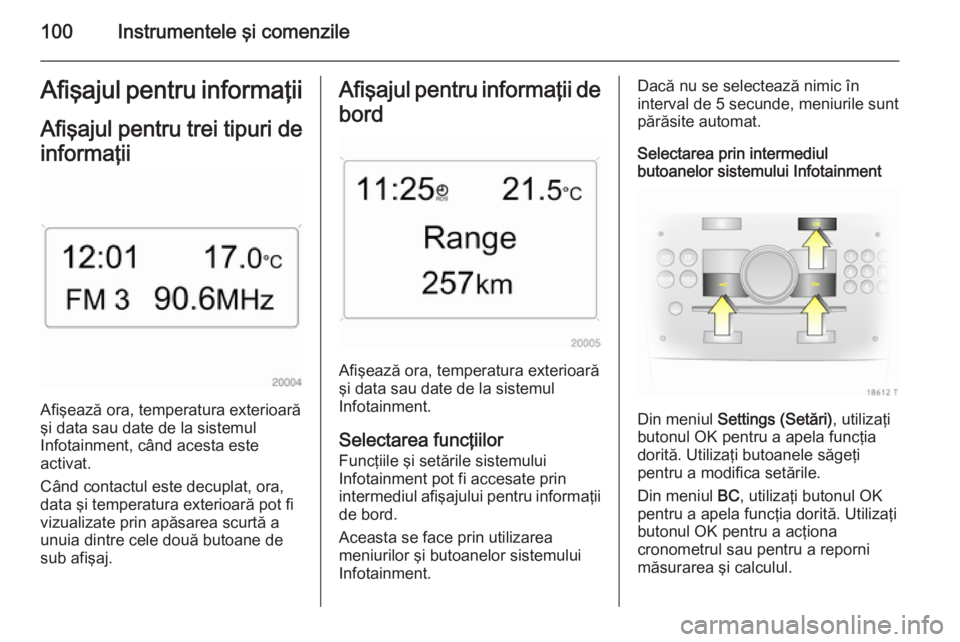 OPEL ZAFIRA B 2014  Manual de utilizare (in Romanian) 100Instrumentele şi comenzileAfişajul pentru informaţiiAfişajul pentru trei tipuri deinformaţii
Afişează ora, temperatura exterioară
şi data sau date de la sistemul
Infotainment, când acesta