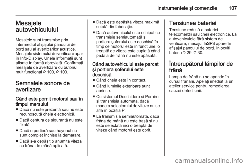 OPEL ZAFIRA B 2014  Manual de utilizare (in Romanian) Instrumentele şi comenzile107Mesajele
autovehiculului
Mesajele sunt transmise prin
intermediul afişajului panoului de
bord sau al avertizărilor acustice.
Mesajele sistemului de verificare apar în 