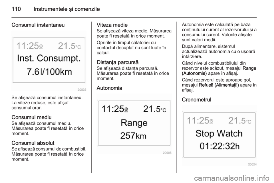 OPEL ZAFIRA B 2014  Manual de utilizare (in Romanian) 110Instrumentele şi comenzile
Consumul instantaneu
Se afişează consumul instantaneu.
La viteze reduse, este afişat
consumul orar.
Consumul mediu
Se afişează consumul mediu.
Măsurarea poate fi r