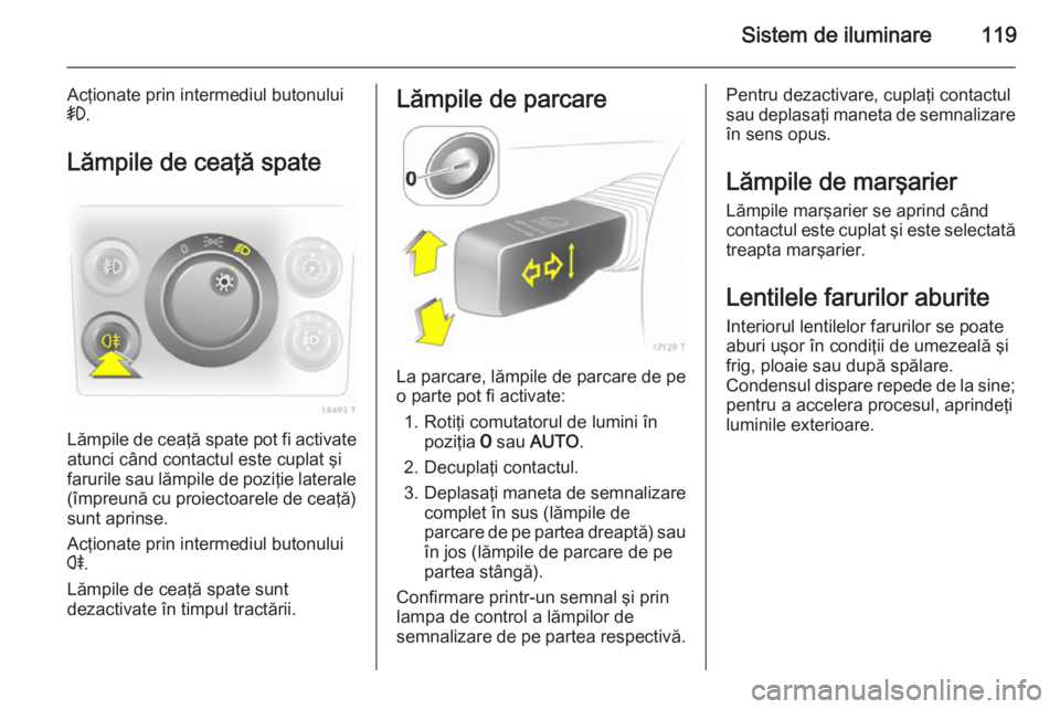 OPEL ZAFIRA B 2014 Manual de utilizare (in Romanian) Sistem de iluminare119
Acţionate prin intermediul butonului
> .
Lămpile de ceaţă spate
Lămpile de ceaţă spate pot fi activate
atunci când contactul este cuplat şi
farurile sau lămpile de poz OPEL ZAFIRA B 2014 Manual de utilizare (in Romanian) Sistem de iluminare119
Acţionate prin intermediul butonului
> .
Lămpile de ceaţă spate
Lămpile de ceaţă spate pot fi activate
atunci când contactul este cuplat şi
farurile sau lămpile de poz