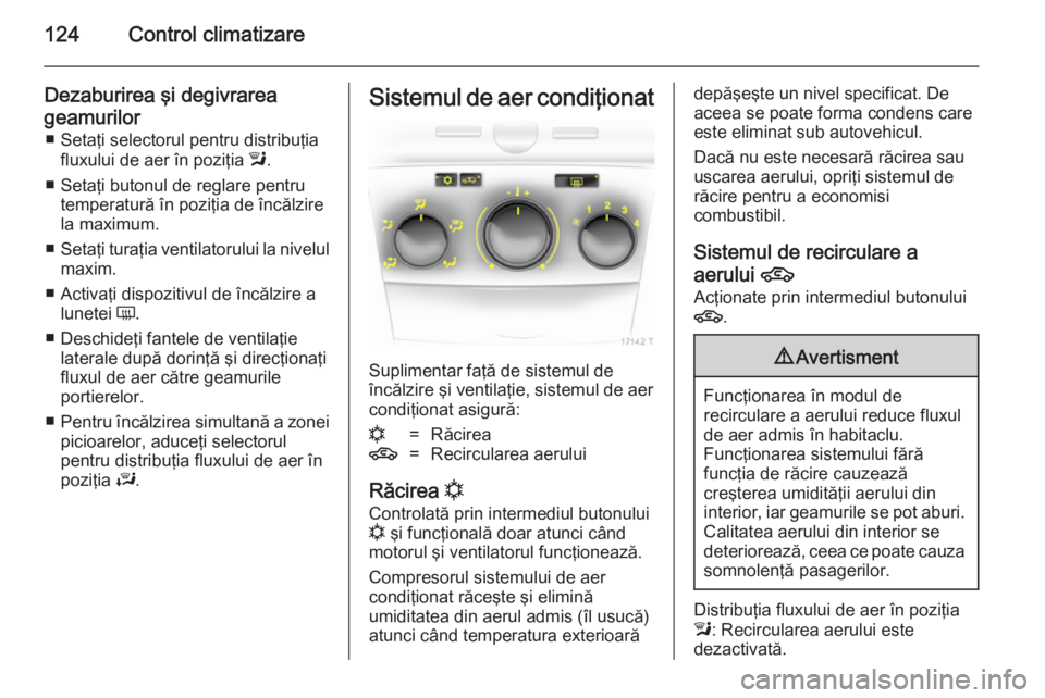OPEL ZAFIRA B 2014 Manual de utilizare (in Romanian) 124Control climatizare
Dezaburirea şi degivrareageamurilor ■ Setaţi selectorul pentru distribuţia fluxului de aer în poziţia l.
■ Setaţi butonul de reglare pentru temperatură în poziţia OPEL ZAFIRA B 2014 Manual de utilizare (in Romanian) 124Control climatizare
Dezaburirea şi degivrareageamurilor ■ Setaţi selectorul pentru distribuţia fluxului de aer în poziţia l.
■ Setaţi butonul de reglare pentru temperatură în poziţia