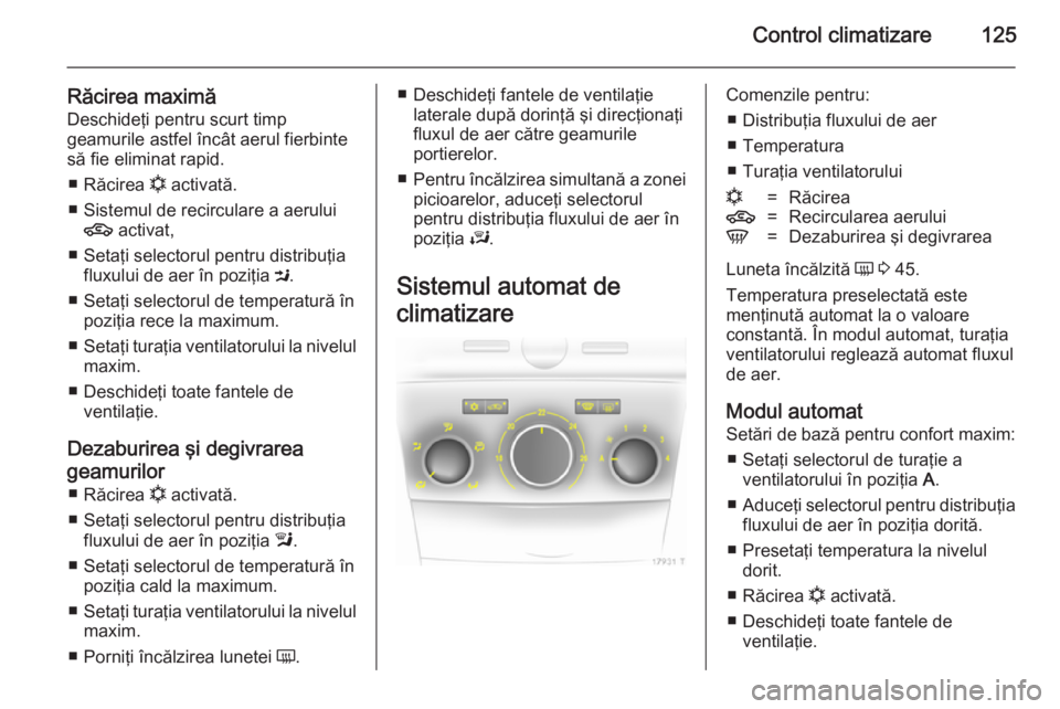 OPEL ZAFIRA B 2014  Manual de utilizare (in Romanian) Control climatizare125
Răcirea maximă
Deschideţi pentru scurt timp
geamurile astfel încât aerul fierbinte
să fie eliminat rapid.
■ Răcirea  n activată.
■ Sistemul de recirculare a aerului 