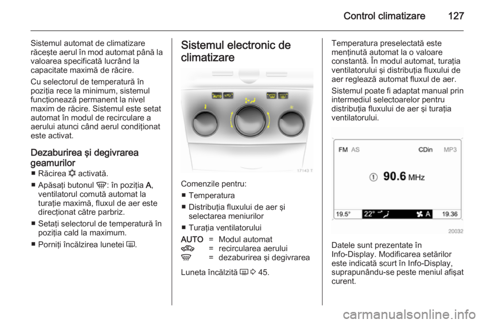 OPEL ZAFIRA B 2014  Manual de utilizare (in Romanian) Control climatizare127
Sistemul automat de climatizare
răceşte aerul în mod automat până la valoarea specificată lucrând la
capacitate maximă de răcire.
Cu selectorul de temperatură în
pozi