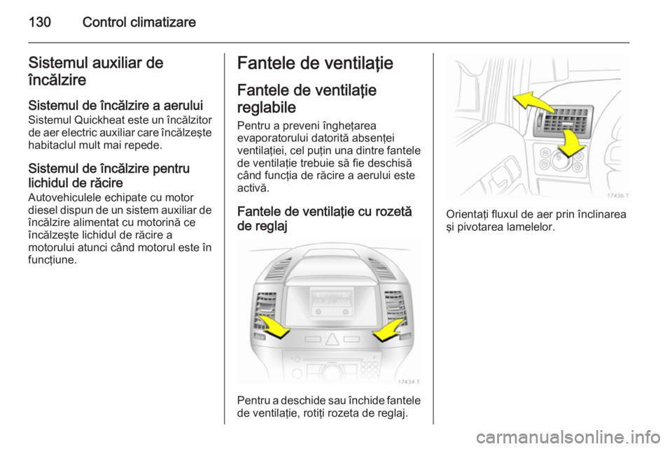 OPEL ZAFIRA B 2014 Manual de utilizare (in Romanian) 130Control climatizareSistemul auxiliar de
încălzire
Sistemul de încălzire a aerului
Sistemul Quickheat este un încălzitor de aer electric auxiliar care încălzeşte
habitaclul mult mai repede. OPEL ZAFIRA B 2014 Manual de utilizare (in Romanian) 130Control climatizareSistemul auxiliar de
încălzire
Sistemul de încălzire a aerului
Sistemul Quickheat este un încălzitor de aer electric auxiliar care încălzeşte
habitaclul mult mai repede.