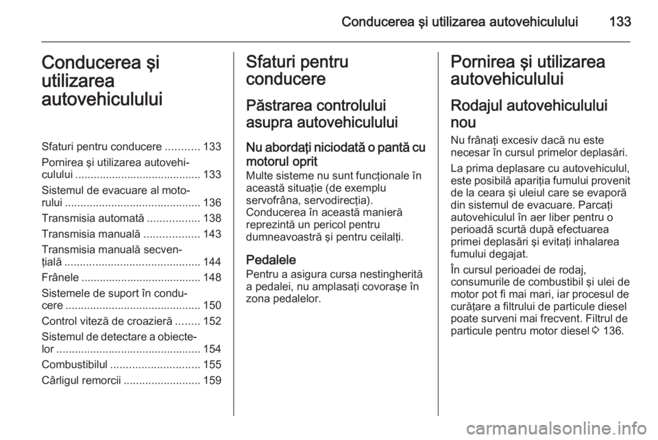 OPEL ZAFIRA B 2014 Manual de utilizare (in Romanian) Conducerea şi utilizarea autovehiculului133Conducerea şi
utilizarea
autovehicululuiSfaturi pentru conducere ...........133
Pornirea şi utilizarea autovehi‐ culului ............................... OPEL ZAFIRA B 2014 Manual de utilizare (in Romanian) Conducerea şi utilizarea autovehiculului133Conducerea şi
utilizarea
autovehicululuiSfaturi pentru conducere ...........133
Pornirea şi utilizarea autovehi‐ culului ...............................