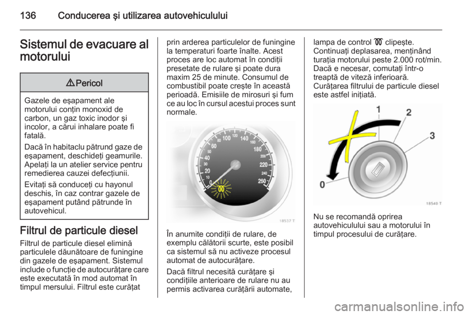 OPEL ZAFIRA B 2014  Manual de utilizare (in Romanian) 136Conducerea şi utilizarea autovehicululuiSistemul de evacuare almotorului9 Pericol
Gazele de eşapament ale
motorului conţin monoxid de
carbon, un gaz toxic inodor şi
incolor, a cărui inhalare p