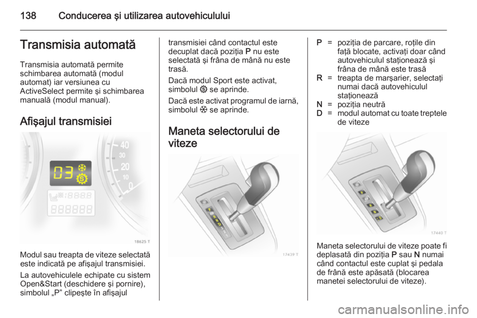 OPEL ZAFIRA B 2014 Manual de utilizare (in Romanian) 138Conducerea şi utilizarea autovehicululuiTransmisia automatăTransmisia automată permite
schimbarea automată (modul
automat) iar versiunea cu
ActiveSelect permite şi schimbarea
manuală (modul m OPEL ZAFIRA B 2014 Manual de utilizare (in Romanian) 138Conducerea şi utilizarea autovehicululuiTransmisia automatăTransmisia automată permite
schimbarea automată (modul
automat) iar versiunea cu
ActiveSelect permite şi schimbarea
manuală (modul m