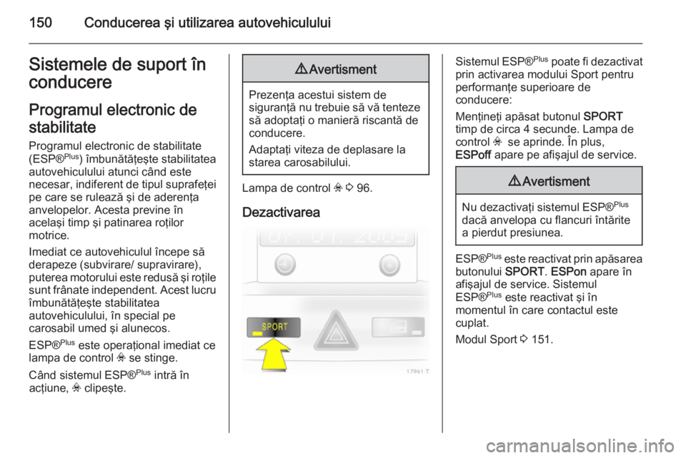 OPEL ZAFIRA B 2014  Manual de utilizare (in Romanian) 150Conducerea şi utilizarea autovehicululuiSistemele de suport în
conducere
Programul electronic de
stabilitate
Programul electronic de stabilitate
(ESP® Plus
) îmbunătăţeşte stabilitatea
auto