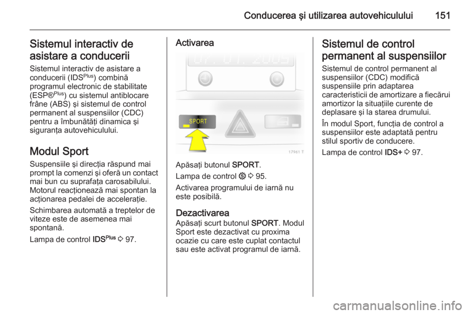 OPEL ZAFIRA B 2014  Manual de utilizare (in Romanian) Conducerea şi utilizarea autovehiculului151Sistemul interactiv de
asistare a conducerii Sistemul interactiv de asistare a
conducerii (IDS Plus
) combină
programul electronic de stabilitate
(ESP® Pl