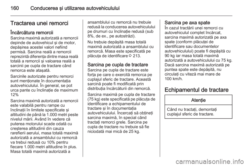 OPEL ZAFIRA B 2014 Manual de utilizare (in Romanian) 160Conducerea şi utilizarea autovehicululuiTractarea unei remorci
Încărcătura remorcii Sarcina maximă autorizată a remorciidepinde de autovehicul şi de motor,
depăşirea acestei valori nefiind OPEL ZAFIRA B 2014 Manual de utilizare (in Romanian) 160Conducerea şi utilizarea autovehicululuiTractarea unei remorci
Încărcătura remorcii Sarcina maximă autorizată a remorciidepinde de autovehicul şi de motor,
depăşirea acestei valori nefiind