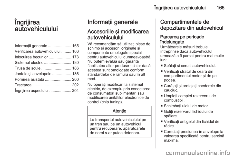 OPEL ZAFIRA B 2014 Manual de utilizare (in Romanian) Îngrijirea autovehiculului165Îngrijirea
autovehicululuiInformaţii generale .....................165
Verificarea autovehiculului .........166
Înlocuirea becurilor ....................173
Sistemul e OPEL ZAFIRA B 2014 Manual de utilizare (in Romanian) Îngrijirea autovehiculului165Îngrijirea
autovehicululuiInformaţii generale .....................165
Verificarea autovehiculului .........166
Înlocuirea becurilor ....................173
Sistemul e