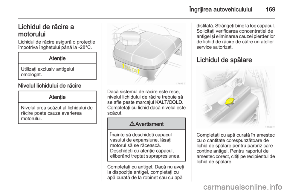 OPEL ZAFIRA B 2014 Manual de utilizare (in Romanian) Îngrijirea autovehiculului169Lichidul de răcire a
motorului Lichidul de răcire asigură o protecţie
împotriva îngheţului până la -28°C.Atenţie
Utilizaţi exclusiv antigelul omologat.
Nivelu OPEL ZAFIRA B 2014 Manual de utilizare (in Romanian) Îngrijirea autovehiculului169Lichidul de răcire a
motorului Lichidul de răcire asigură o protecţie
împotriva îngheţului până la -28°C.Atenţie
Utilizaţi exclusiv antigelul omologat.
Nivelu