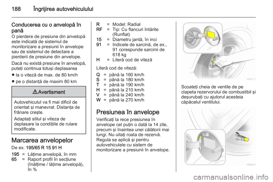 OPEL ZAFIRA B 2014 Manual de utilizare (in Romanian) 188Îngrijirea autovehiculului
Conducerea cu o anvelopă înpană O pierdere de presiune din anvelopă
este indicată de sistemul de
monitorizare a presiunii în anvelope
sau de sistemul de detectare OPEL ZAFIRA B 2014 Manual de utilizare (in Romanian) 188Îngrijirea autovehiculului
Conducerea cu o anvelopă înpană O pierdere de presiune din anvelopă
este indicată de sistemul de
monitorizare a presiunii în anvelope
sau de sistemul de detectare