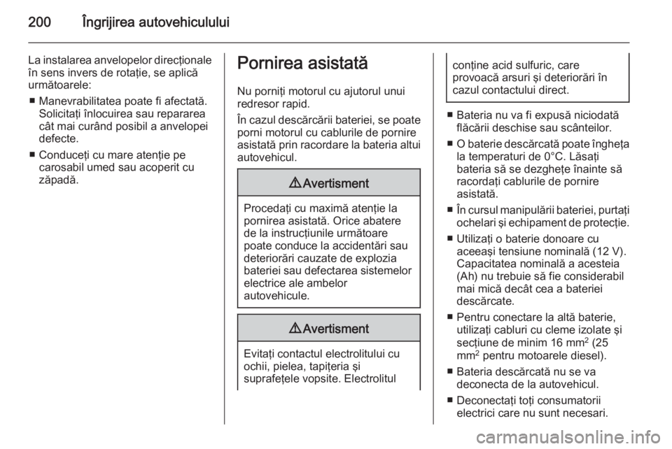 OPEL ZAFIRA B 2014  Manual de utilizare (in Romanian) 200Îngrijirea autovehiculului
La instalarea anvelopelor direcţionaleîn sens invers de rotaţie, se aplică
următoarele:
■ Manevrabilitatea poate fi afectată. Solicitaţi înlocuirea sau reparar