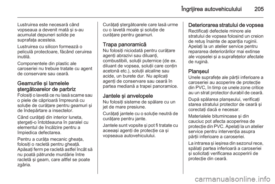 OPEL ZAFIRA B 2014  Manual de utilizare (in Romanian) Îngrijirea autovehiculului205
Lustruirea este necesară când
vopseaua a devenit mată şi s-au
acumulat depuneri solide pe
suprafaţa acesteia.
Lustruirea cu silicon formează o
peliculă protectoar