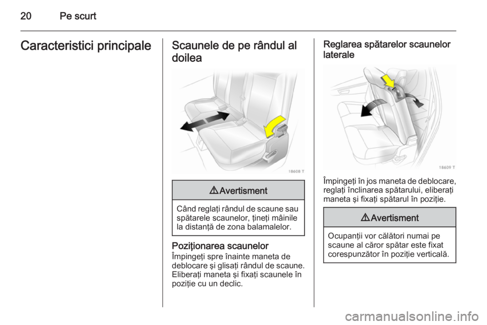 OPEL ZAFIRA B 2014 Manual de utilizare (in Romanian) 20Pe scurtCaracteristici principaleScaunele de pe rândul al
doilea9 Avertisment
Când reglaţi rândul de scaune sau
spătarele scaunelor, ţineţi mâinile
la distanţă de zona balamalelor.
Poziţi OPEL ZAFIRA B 2014 Manual de utilizare (in Romanian) 20Pe scurtCaracteristici principaleScaunele de pe rândul al
doilea9 Avertisment
Când reglaţi rândul de scaune sau
spătarele scaunelor, ţineţi mâinile
la distanţă de zona balamalelor.
Poziţi