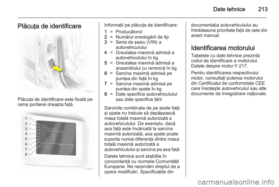 OPEL ZAFIRA B 2014  Manual de utilizare (in Romanian) Date tehnice213Plăcuţa de identificare
Plăcuţa de identificare este fixată pe
rama portierei dreapta faţă.
Informaţii pe plăcuţa de identificare:1=Producătorul2=Numărul omologării de tip3