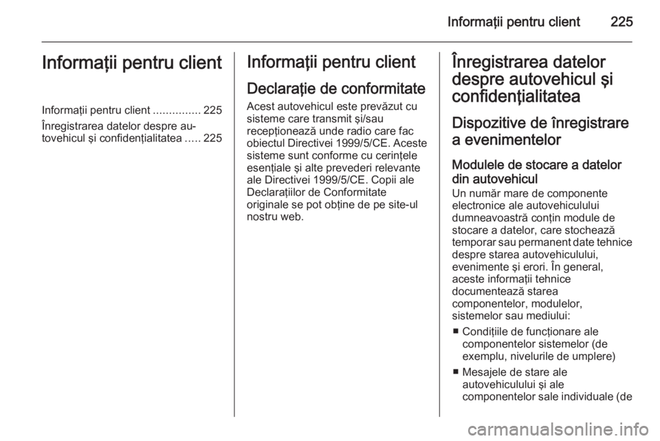 OPEL ZAFIRA B 2014  Manual de utilizare (in Romanian) Informaţii pentru client225Informaţii pentru clientInformaţii pentru client...............225
Înregistrarea datelor despre au‐
tovehicul şi confidenţialitatea .....225Informaţii pentru client