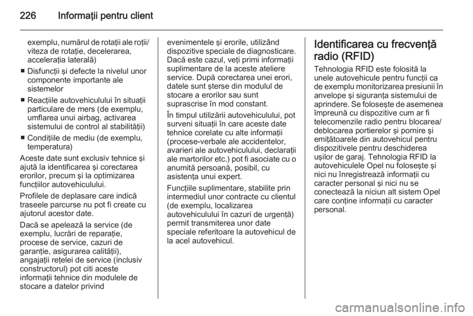 OPEL ZAFIRA B 2014  Manual de utilizare (in Romanian) 226Informaţii pentru client
exemplu, numărul de rotaţii ale roţii/viteza de rotaţie, decelerarea,
acceleraţia laterală)
■ Disfuncţii şi defecte la nivelul unor componente importante ale
sis