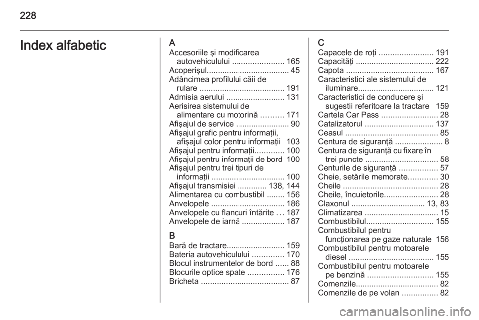 OPEL ZAFIRA B 2014  Manual de utilizare (in Romanian) 228Index alfabeticAAccesoriile şi modificarea autovehiculului  .......................165
Acoperişul ..................................... 45
Adâncimea profilului căii de rulare  .................