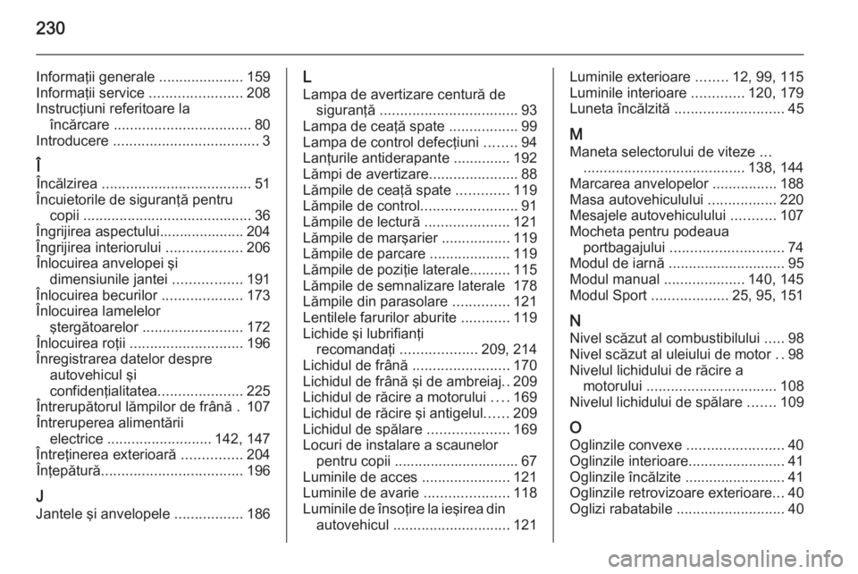 OPEL ZAFIRA B 2014  Manual de utilizare (in Romanian) 230
Informaţii generale .....................159
Informaţii service  .......................208
Instrucţiuni referitoare la încărcare  .................................. 80
Introducere  .........