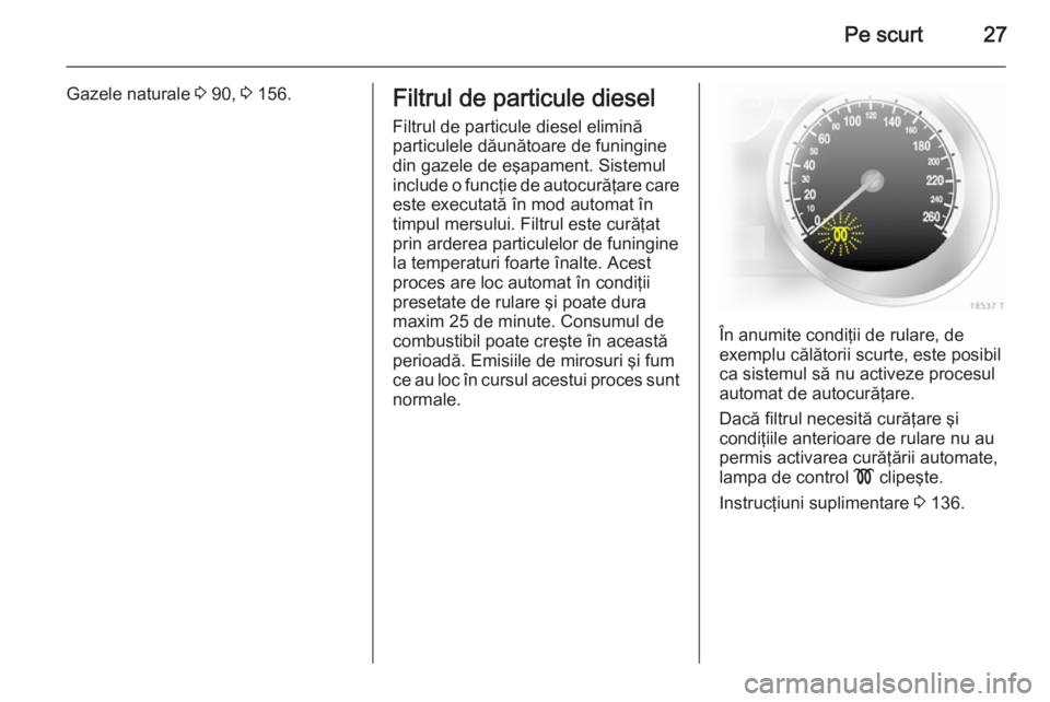 OPEL ZAFIRA B 2014  Manual de utilizare (in Romanian) Pe scurt27
Gazele naturale 3 90,  3 156.Filtrul de particule diesel
Filtrul de particule diesel elimină
particulele dăunătoare de funingine
din gazele de eşapament. Sistemul
include o funcţie de 