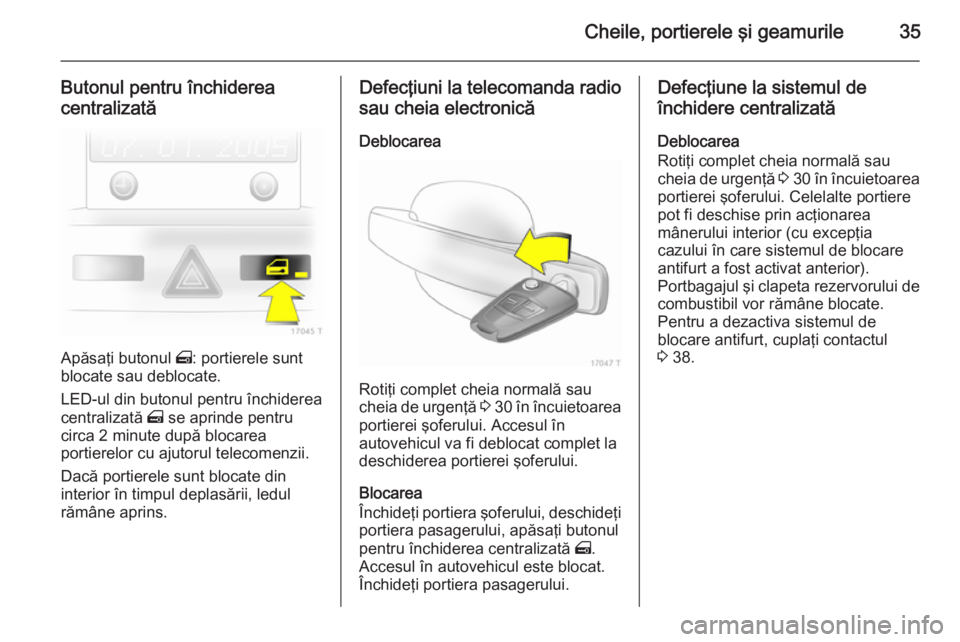 OPEL ZAFIRA B 2014  Manual de utilizare (in Romanian) Cheile, portierele şi geamurile35
Butonul pentru închiderea
centralizată
Apăsaţi butonul  m: portierele sunt
blocate sau deblocate.
LED-ul din butonul pentru închiderea
centralizată  m se aprin