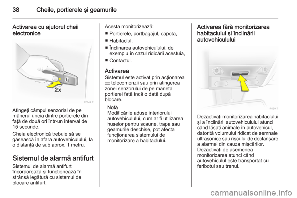OPEL ZAFIRA B 2014  Manual de utilizare (in Romanian) 38Cheile, portierele şi geamurile
Activarea cu ajutorul cheiielectronice
Atingeţi câmpul senzorial de pe
mânerul uneia dintre portierele din
faţă de două ori într-un interval de 15 secunde.
Ch