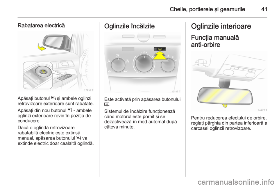 OPEL ZAFIRA B 2014 Manual de utilizare (in Romanian) Cheile, portierele şi geamurile41
Rabatarea electrică
Apăsaţi butonul n şi ambele oglinzi
retrovizoare exterioare sunt rabatate.
Apăsaţi din nou butonul n - ambele
oglinzi exterioare revin în OPEL ZAFIRA B 2014 Manual de utilizare (in Romanian) Cheile, portierele şi geamurile41
Rabatarea electrică
Apăsaţi butonul n şi ambele oglinzi
retrovizoare exterioare sunt rabatate.
Apăsaţi din nou butonul n - ambele
oglinzi exterioare revin în