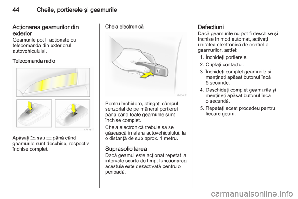 OPEL ZAFIRA B 2014 Manual de utilizare (in Romanian) 44Cheile, portierele şi geamurile
Acţionarea geamurilor dinexterior Geamurile pot fi acţionate cu
telecomanda din exteriorul
autovehiculului.
Telecomanda radio
Apăsaţi q sau p până când
geam OPEL ZAFIRA B 2014 Manual de utilizare (in Romanian) 44Cheile, portierele şi geamurile
Acţionarea geamurilor dinexterior Geamurile pot fi acţionate cu
telecomanda din exteriorul
autovehiculului.
Telecomanda radio
Apăsaţi q sau p până când
geam