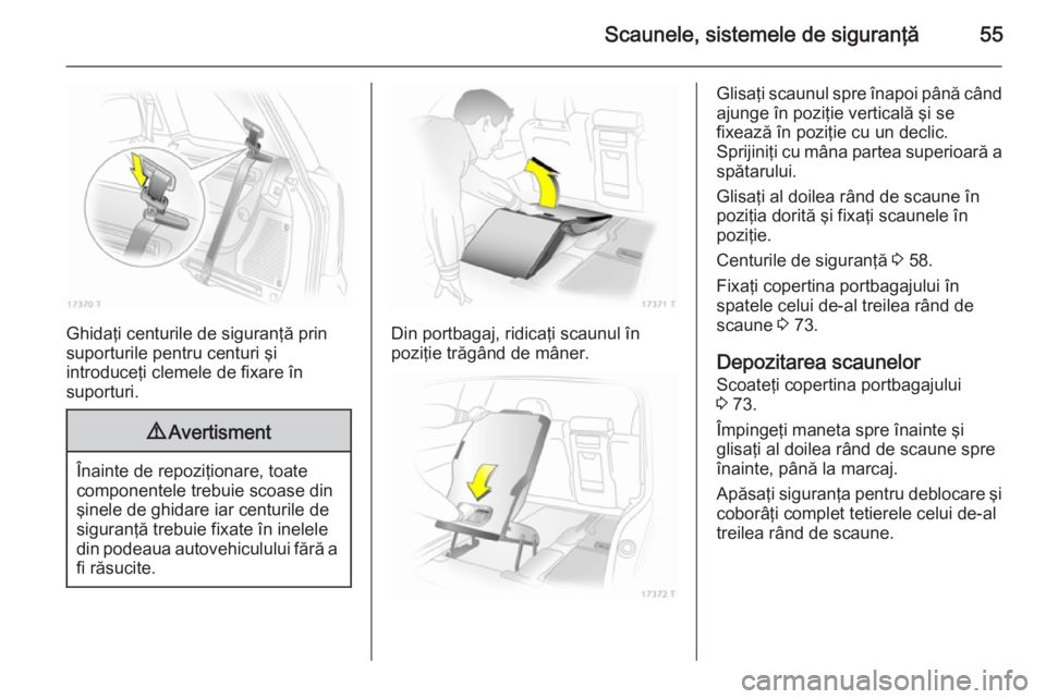 OPEL ZAFIRA B 2014 Manual de utilizare (in Romanian) Scaunele, sistemele de siguranţă55
Ghidaţi centurile de siguranţă prin
suporturile pentru centuri şi
introduceţi clemele de fixare în
suporturi.
9 Avertisment
Înainte de repoziţionare, toate OPEL ZAFIRA B 2014 Manual de utilizare (in Romanian) Scaunele, sistemele de siguranţă55
Ghidaţi centurile de siguranţă prin
suporturile pentru centuri şi
introduceţi clemele de fixare în
suporturi.
9 Avertisment
Înainte de repoziţionare, toate