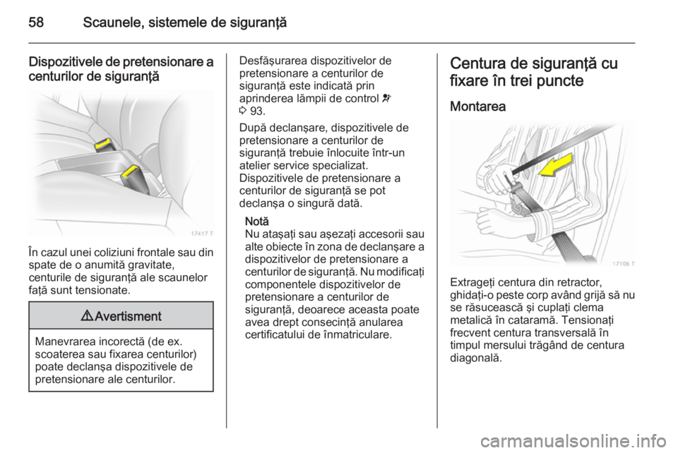 OPEL ZAFIRA B 2014 Manual de utilizare (in Romanian) 58Scaunele, sistemele de siguranţă
Dispozitivele de pretensionare acenturilor de siguranţă
În cazul unei coliziuni frontale sau din spate de o anumită gravitate,
centurile de siguranţă ale sca OPEL ZAFIRA B 2014 Manual de utilizare (in Romanian) 58Scaunele, sistemele de siguranţă
Dispozitivele de pretensionare acenturilor de siguranţă
În cazul unei coliziuni frontale sau din spate de o anumită gravitate,
centurile de siguranţă ale sca