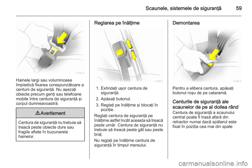 OPEL ZAFIRA B 2014 Manual de utilizare (in Romanian) Scaunele, sistemele de siguranţă59
Hainele largi sau voluminoase
împiedică fixarea corespunzătoare a
centurii de siguranţă. Nu aşezaţi
obiecte precum genţi sau telefoane
mobile între centur OPEL ZAFIRA B 2014 Manual de utilizare (in Romanian) Scaunele, sistemele de siguranţă59
Hainele largi sau voluminoase
împiedică fixarea corespunzătoare a
centurii de siguranţă. Nu aşezaţi
obiecte precum genţi sau telefoane
mobile între centur